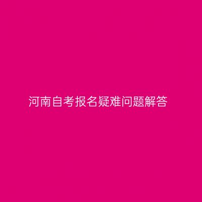 河南自考报名疑难问题解答