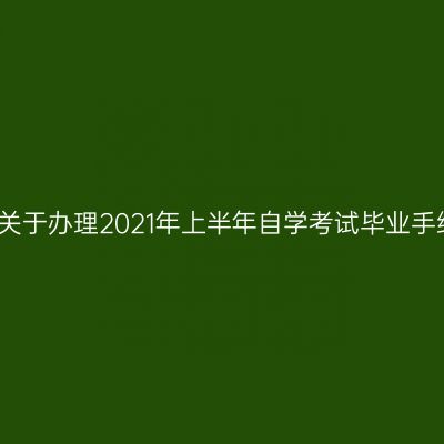 河南郑州关于办理2021年上半年自学考试毕业手续的通知