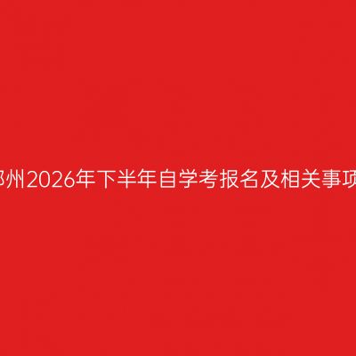 河南郑州2026年下半年自学考报名及相关事项须知