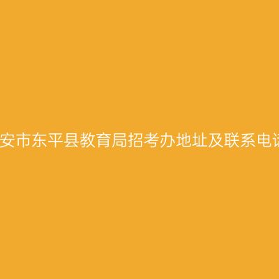 泰安市东平县教育局招考办地址及联系电话