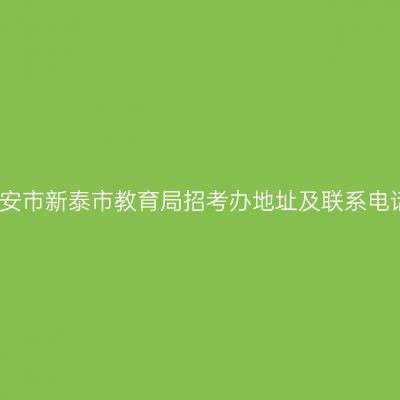 泰安市新泰市教育局招考办地址及联系电话