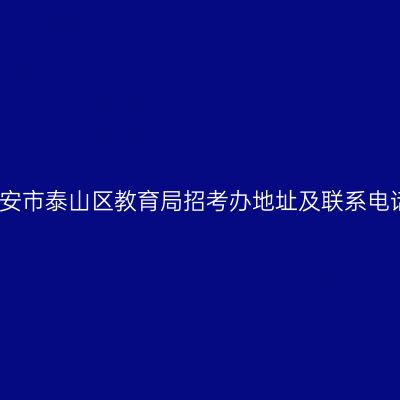 泰安市泰山区教育局招考办地址及联系电话