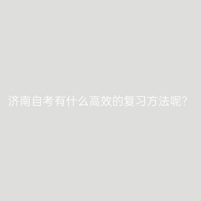 济南自考有什么高效的复习方法呢?