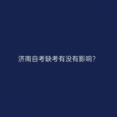 济南自考缺考有没有影响?