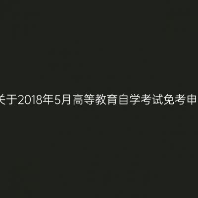 浙江丽水关于2018年5月高等教育自学考试免考申办的公告