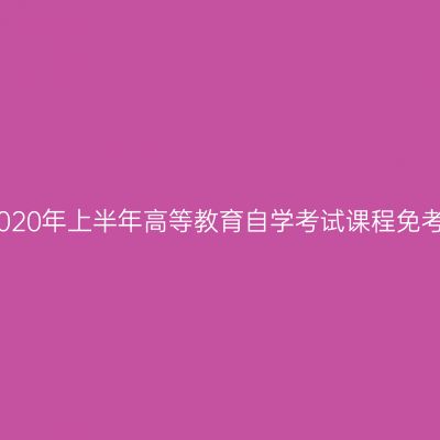 浙江丽水2020年上半年高等教育自学考试课程免考办理通告