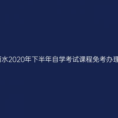 浙江丽水2020年下半年自学考试课程免考办理通告