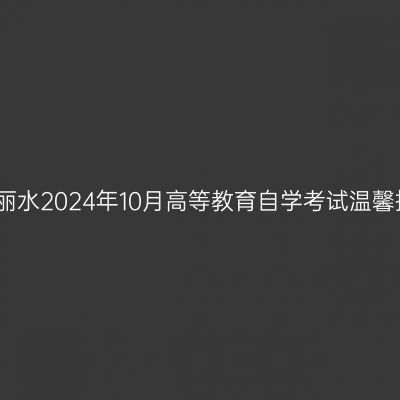 浙江丽水2024年10月高等教育自学考试温馨提示