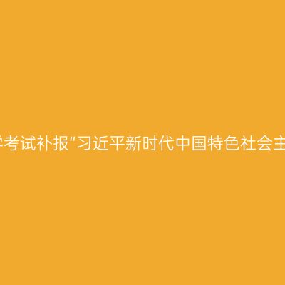 浙江关于2024年10月自学考试补报“习近平新时代中国特色社会主义思想概论”课程的通告