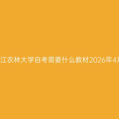 浙江农林大学自考需要什么教材2026年4月