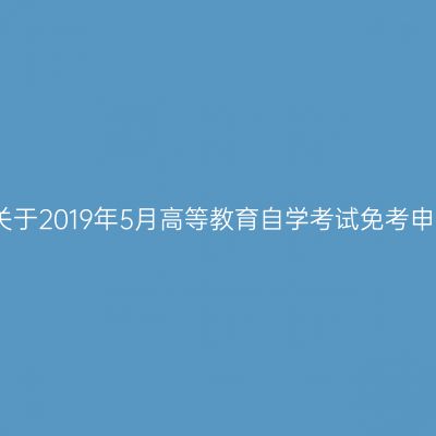 浙江台州关于2019年5月高等教育自学考试免考申办的公告