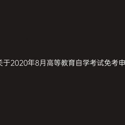 浙江台州关于2020年8月高等教育自学考试免考申办的公告