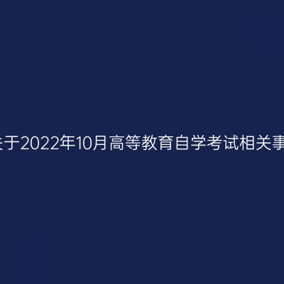 浙江台州关于2022年10月高等教育自学考试相关事项的公告