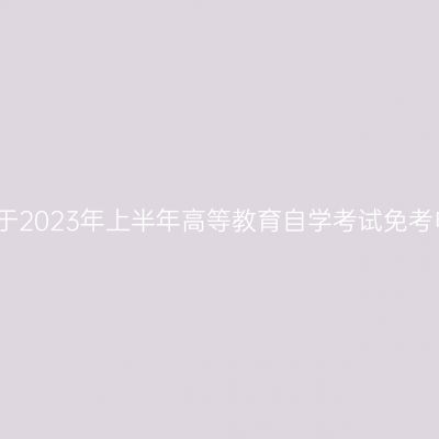 浙江台州关于2023年上半年高等教育自学考试免考申办的公告