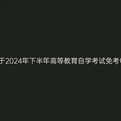 浙江台州关于2024年下半年高等教育自学考试免考申办的公告