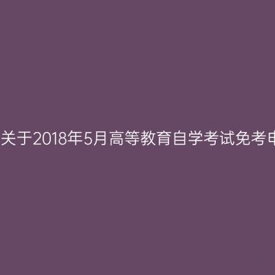 浙江台州市关于2018年5月高等教育自学考试免考申办的公告