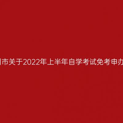 浙江台州市关于2022年上半年自学考试免考申办的公告