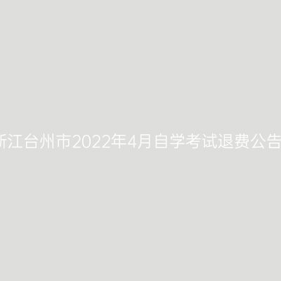 浙江台州市2022年4月自学考试退费公告