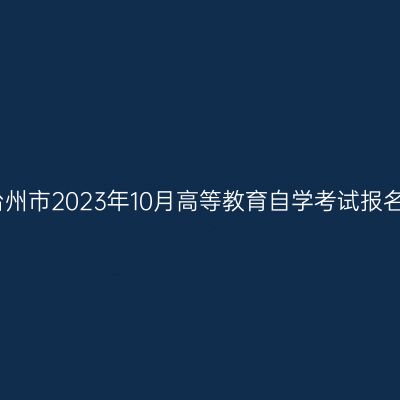 浙江台州市2023年10月高等教育自学考试报名公告