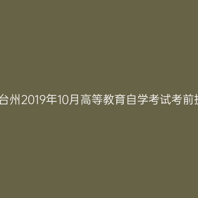 浙江台州2019年10月高等教育自学考试考前提醒