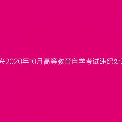 浙江嘉兴2020年10月高等教育自学考试违纪处理公告