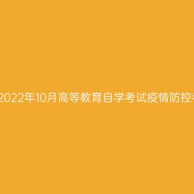浙江嘉兴2022年10月高等教育自学考试疫情防控考生须知