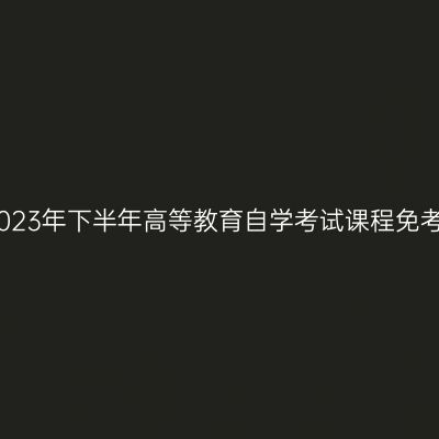 浙江嘉兴2023年下半年高等教育自学考试课程免考办理公告