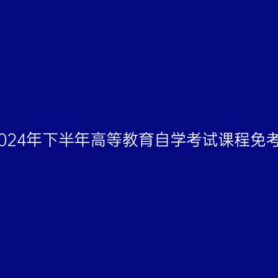 浙江嘉兴2024年下半年高等教育自学考试课程免考办理公告