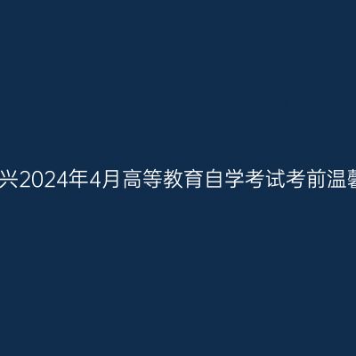 浙江嘉兴2024年4月高等教育自学考试考前温馨提醒