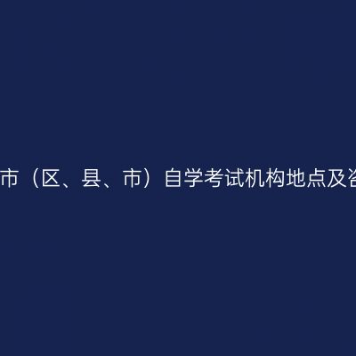 浙江宁波市（区、县、市）自学考试机构地点及咨询电话