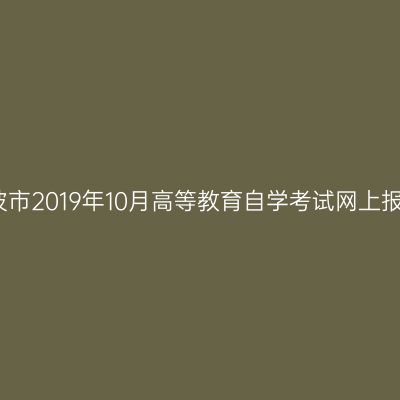 浙江宁波市2019年10月高等教育自学考试网上报名公告