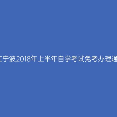 浙江宁波2018年上半年自学考试免考办理通知