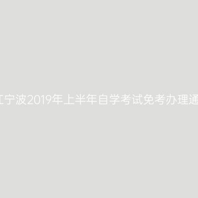 浙江宁波2019年上半年自学考试免考办理通知