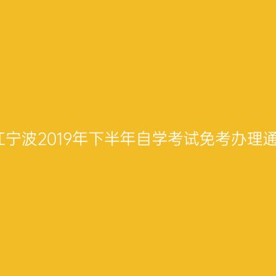 浙江宁波2019年下半年自学考试免考办理通知