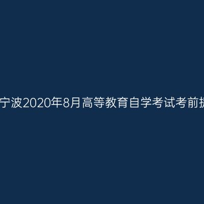 浙江宁波2020年8月高等教育自学考试考前提醒