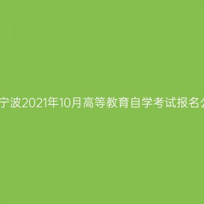 浙江宁波2021年10月高等教育自学考试报名公告