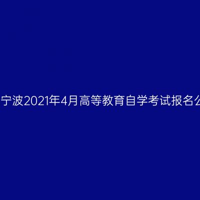 浙江宁波2021年4月高等教育自学考试报名公告