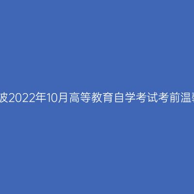 浙江宁波2022年10月高等教育自学考试考前温馨提示
