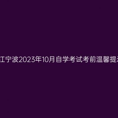 浙江宁波2023年10月自学考试考前温馨提示