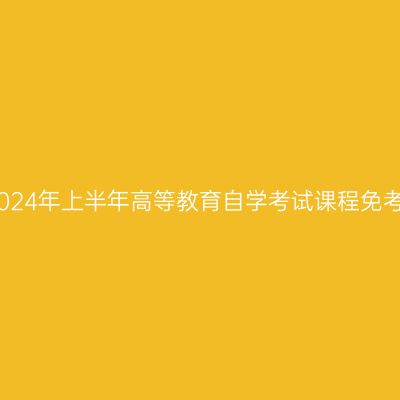 浙江宁波2024年上半年高等教育自学考试课程免考办理公告