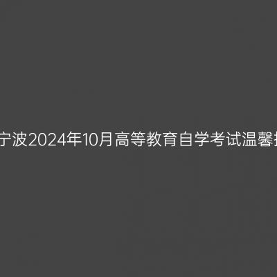 浙江宁波2024年10月高等教育自学考试温馨提示