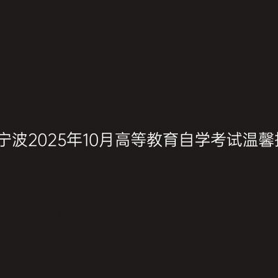 浙江宁波2025年10月高等教育自学考试温馨提示