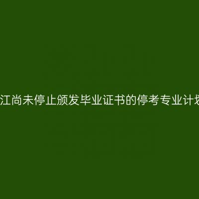 浙江尚未停止颁发毕业证书的停考专业计划