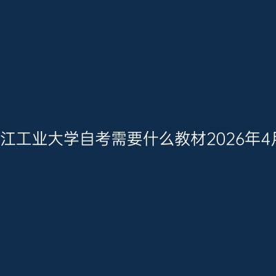 浙江工业大学自考需要什么教材2026年4月