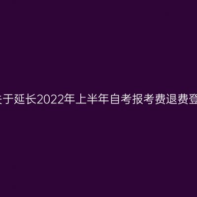 浙江杭州关于延长2022年上半年自考报考费退费登记的公告