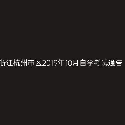 浙江杭州市区2019年10月自学考试通告