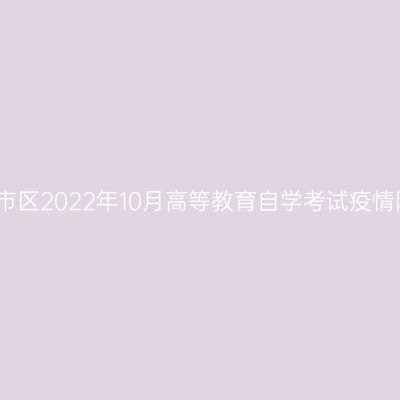 浙江杭州市区2022年10月高等教育自学考试疫情防控通告