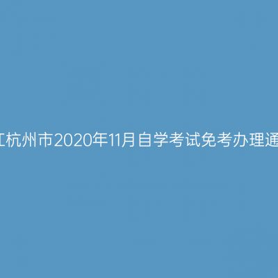 浙江杭州市2020年11月自学考试免考办理通知