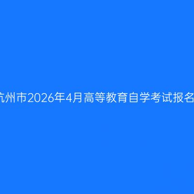浙江杭州市2026年4月高等教育自学考试报名公告