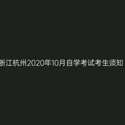 浙江杭州2020年10月自学考试考生须知